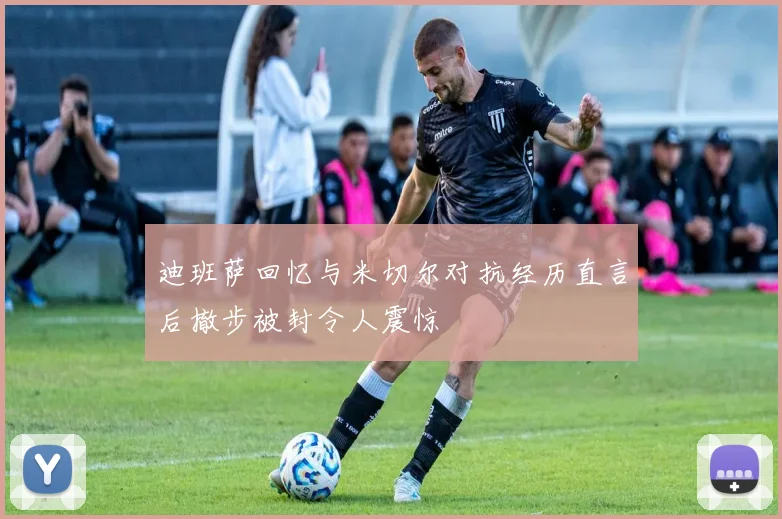 迪班萨回忆与米切尔对抗经历直言后撤步被封令人震惊