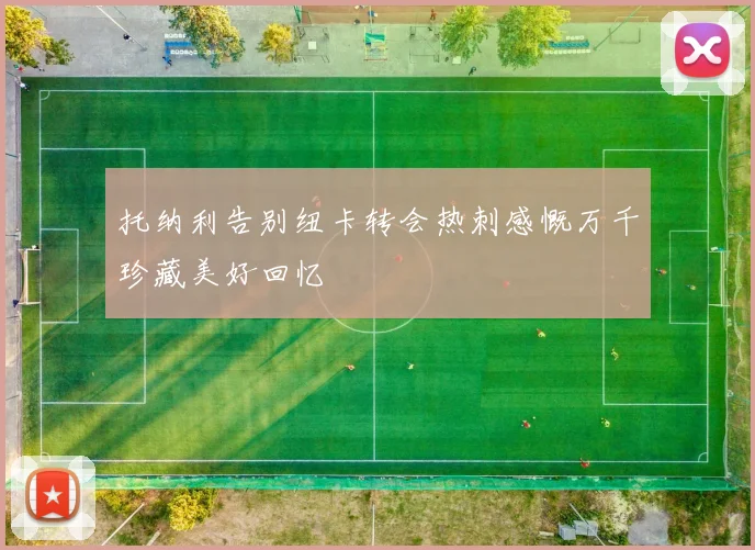 托纳利告别纽卡转会热刺感慨万千珍藏美好回忆