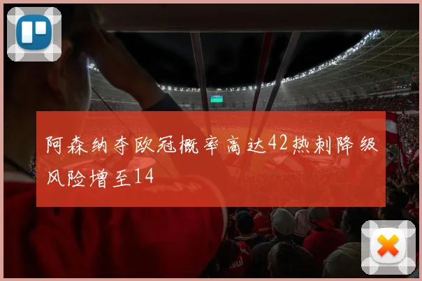 阿森纳夺欧冠概率高达42热刺降级风险增至14