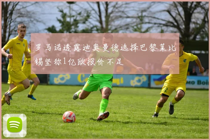罗马诺透露迪奥曼德选择巴黎莱比锡坚称1亿欧报价不足