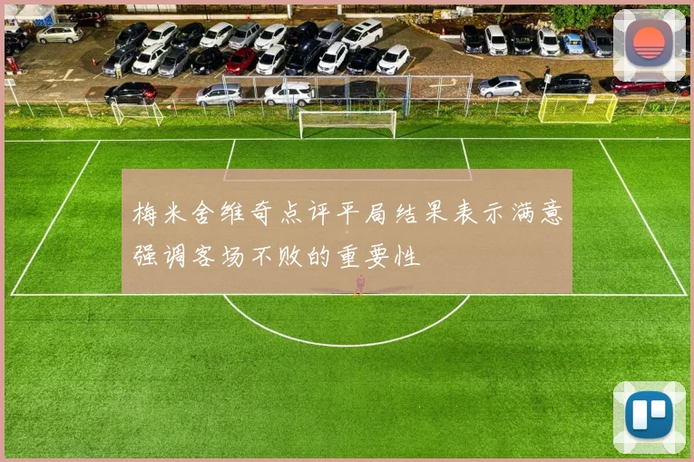 梅米舍维奇点评平局结果表示满意强调客场不败的重要性