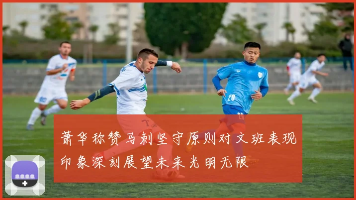 萧华称赞马刺坚守原则对文班表现印象深刻展望未来光明无限