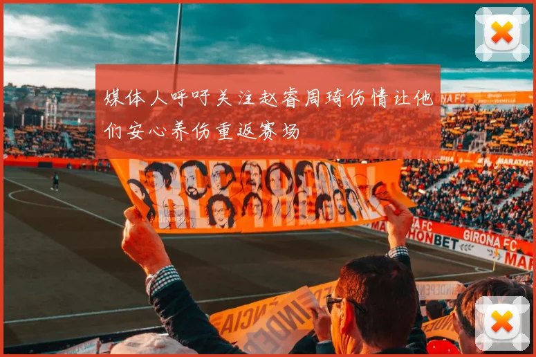媒体人呼吁关注赵睿周琦伤情让他们安心养伤重返赛场