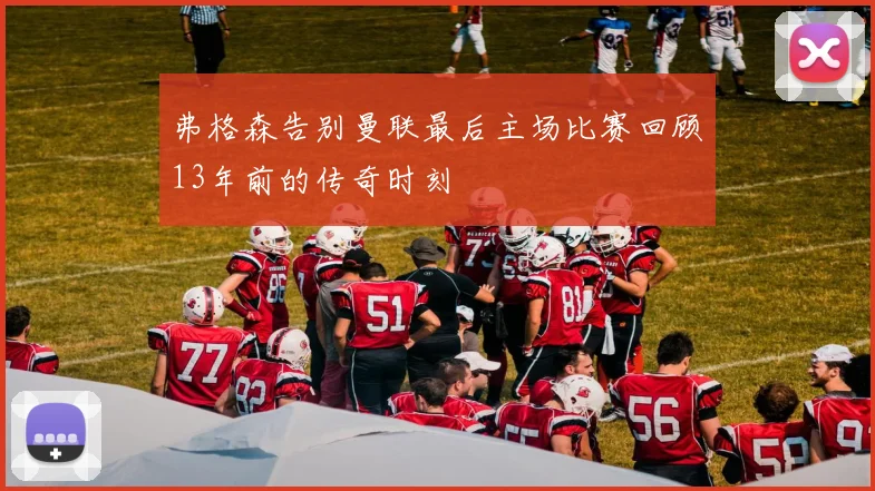 弗格森告别曼联最后主场比赛回顾13年前的传奇时刻