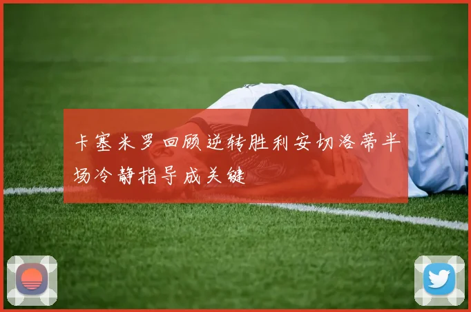 卡塞米罗回顾逆转胜利安切洛蒂半场冷静指导成关键