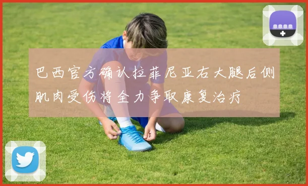巴西官方确认拉菲尼亚右大腿后侧肌肉受伤将全力争取康复治疗