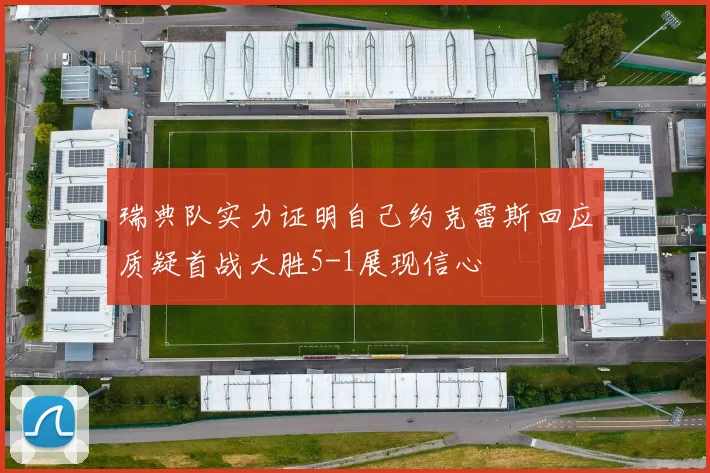 瑞典队实力证明自己约克雷斯回应质疑首战大胜5-1展现信心